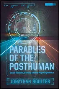 Parables of the Posthuman: Digital Realities, Gaming, and the Player Experience