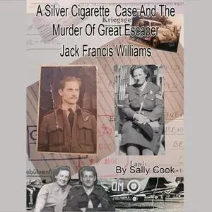 «A Silver Cigarette Case and The Murder of Great Escaper Jack Francis Williams» by Sally Cook