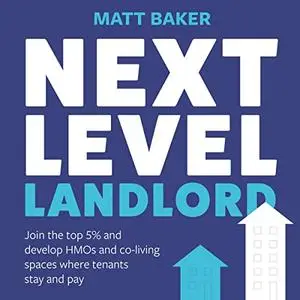 Next Level Landlord: Join the Top 5% and Develop HMOs and Co-Living Spaces Where Tenants Stay and Pay [Audiobook]