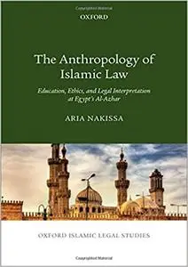 The Anthropology of Islamic Law: Education, Ethics, and Legal Interpretation at Egypt's Al-Azhar