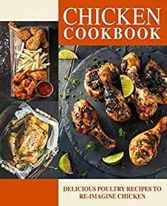 Chicken Cookbook: Delicious Poultry Recipes to Re-Imagine Chicken
