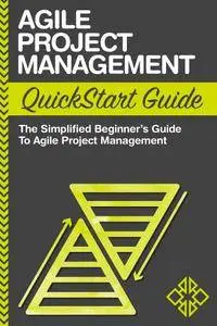 Agile Project Management QuickStart Guide: A Simplified Beginners Guide To Agile Project Management, 2nd Edition