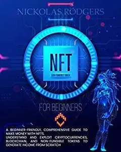 NFT FOR BEGINNERS: A Beginner-Friendly, Comprehensive Guide To Make Money With NFTs.