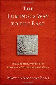 The Luminous Way to the East: Texts and History of the First Encounter of Christianity with China