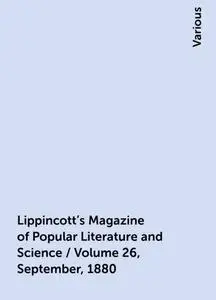 «Lippincott's Magazine of Popular Literature and Science / Volume 26, September, 1880» by Various