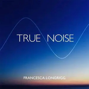 Francesca Longrigg - True Noise (2017)