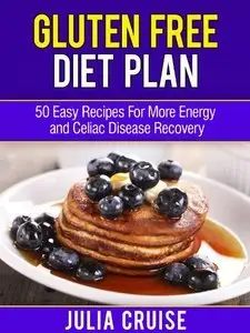 Gluten Free Diet Plan: 50 Easy Recipes For More Energy and Celiac Disease Recovery (Repost)