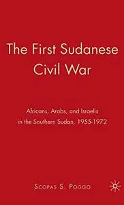 The First Sudanese Civil War: Africans, Arabs, and Israelis in the Southern Sudan, 1955-1972