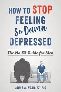 How to Stop Feeling So Damn Depressed: The No BS Guide for Men