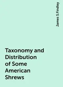 «Taxonomy and Distribution of Some American Shrews» by James S.Findley