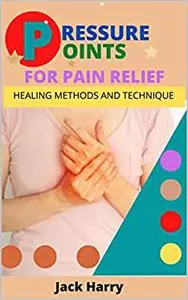 PRESSURE POINTS FOR PAIN RELIEF: Healing Methods and technique