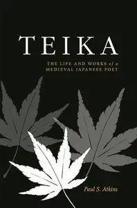 Teika: The Life and Works of a Medieval Japanese Poet