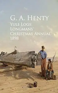 «Yule Logs: Longmans' Christmas Annual 1898» by G.A.Henty