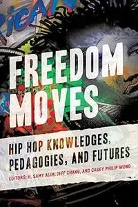 Freedom Moves: Hip Hop Knowledges, Pedagogies, and Futures (California Series in Hip Hop Studies)