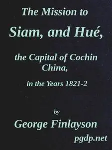 «The Mission to Siam, and Hué, the Capital of Cochin China, in the Years 1821–2» by George Finlayson