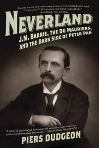 Neverland: J. M. Barrie, the Du Mauriers, and the Dark Side of Peter Pan