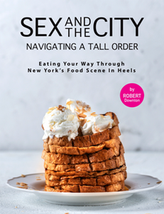 Sex And the City – Navigating A Tall Order : Eating Your Way Through New York's Food Scene in Heels