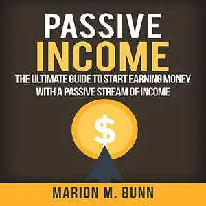 «Passive Income: The Ultimate Guide to Start Earning Money with a Passive Stream of Income» by Marion M. Bunn