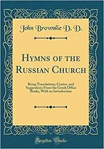 Hymns of the Russian Church: Being Translations, Centos, and Suggestions From the Greek Office Books, With an Introduction