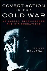 Covert Action in the Cold War: US Policy, Intelligence and CIA Operations