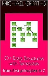 C++ Data Structures with Templates: from first principles in C