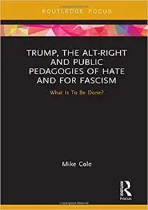 Trump, the Alt-Right and Public Pedagogies of Hate and for Fascism: What is to be Done