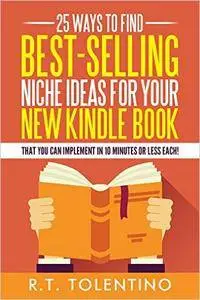 25 Ways to Find Best-Selling Niche Ideas for Your New Kindle Book: That You Can Implement In 10 Minutes or Less Each!