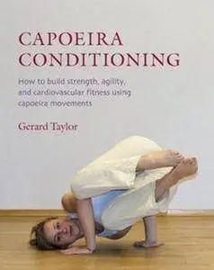 Capoeira Conditioning: How to Build Strength, Agility, and Cardiovascular Fitness Using Capoeira Movements (Repost)