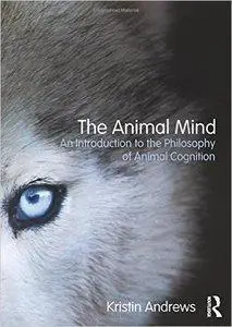 The Animal Mind: An Introduction to the Philosophy of Animal Cognition (repost)