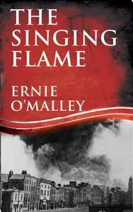 «The Singing Flame: Ernie O'Malley's Irish Civil War» by Ernie O'Malley