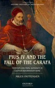 Pius IV and the Fall of The Carafa: Nepotism and Papal Authority in Counter-Reformation Rome