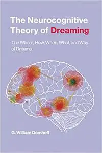 The Neurocognitive Theory of Dreaming: The Where, How, When, What, and Why of Dreams