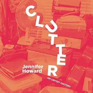 Clutter: An Untidy History [Audiobook]