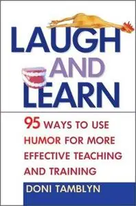 Laugh and Learn: 95 Ways to Use Humor for More Effective Teaching and Training by Doni Tamblyn