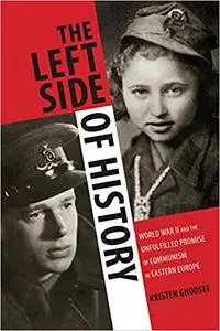 The Left Side of History: World War II and the Unfulfilled Promise of Communism in Eastern Europe