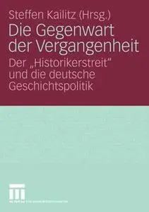 Die Gegenwart der Vergangenheit: Der „Historikerstreit“ und die deutsche Geschichtspolitik