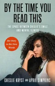 By the Time You Read This: The Space between Cheslie's Smile and Mental Illness―Her Story in Her Own Words