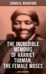 «The Incredible Memoirs of Harriet Tubman, the Female Moses (2 Books in One Edition)» by Sarah H. Bradford