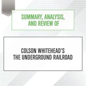 «Summary, Analysis, and Review of Colson Whitehead's The Underground Railroad» by Start Publishing Notes