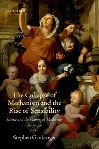 The Collapse of Mechanism and the Rise of Sensibility: Science and the Shaping of Modernity, 1680-1760 (repost)