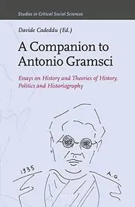 A Companion to Antonio Gramsci Essays on History and Theories of History, Politics and Historiography