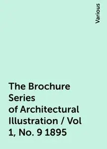 «The Brochure Series of Architectural Illustration / Vol 1, No. 9 1895» by Various