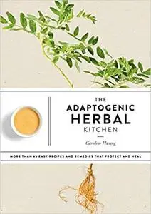 The Adaptogenic Herbal Kitchen: More Than 65 Easy Recipes and Remedies That Protect and Heal