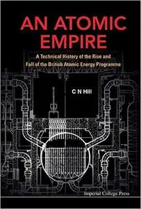 ATOMIC EMPIRE, AN: A TECHNICAL HISTORY OF THE RISE AND FALL OF THE BRITISH ATOMIC ENERGY PROGRAMME