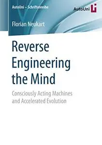 Reverse Engineering the Mind: Consciously Acting Machines and Accelerated Evolution (Repost)