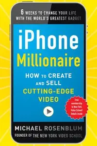 iPhone Millionaire: How to Create and Sell Cutting-Edge Video