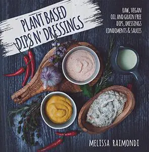 Plant Based Dips n' Dressings: Raw Vegan Gluten Free Dips, Dressings, Condiments & sauces (Repost)