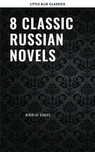 «8 Classic Russian Novels You Should Read» by Fyodor Dostoevsky,Leo Tolstoy,Nikolai Gogol,Ivan Goncharov,Maxim Gorky