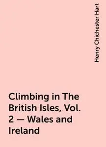 «Climbing in The British Isles, Vol. 2 – Wales and Ireland» by Henry Chichester Hart