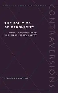 The Politics of Canonicity: Lines of Resistance in Modernist Hebrew Poetry (Contraversions: Jews and Other Differenc)